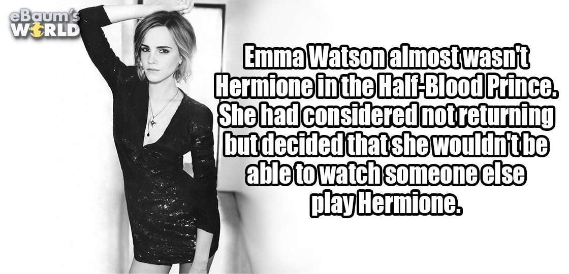 quefaire - eBaum's World Emma Watson almost wasn't Hermione in the HalfBlood Prince. She had considered not returning but decided that she wouldn't be able to watch someone else play Hermione.