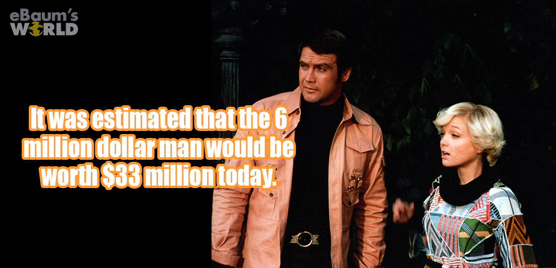 eBaum's World It was estimated that the 6 million dollar man would be worth $33million today.