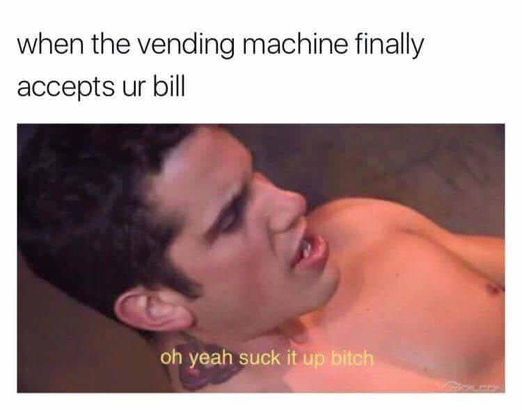 gay porn memes - when the vending machine finally accepts ur bill oh yeah suck it up bitch