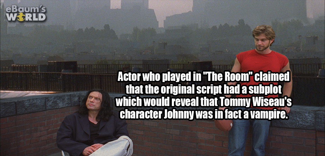 room tommy wiseau - eBaum's World Actor who played in "The Room" claimed that the original script had a subplot which would reveal that Tommy Wiseau's character Johnny was in fact a vampire.