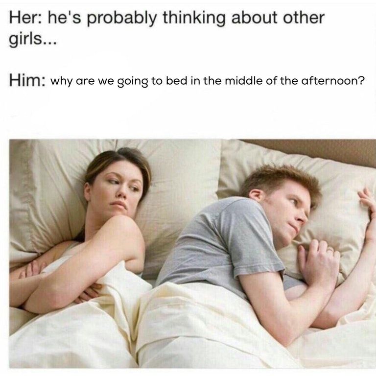 wonder if hes thinking about other girls - Her he's probably thinking about other girls... Him why are we going to bed in the middle of the afternoon?