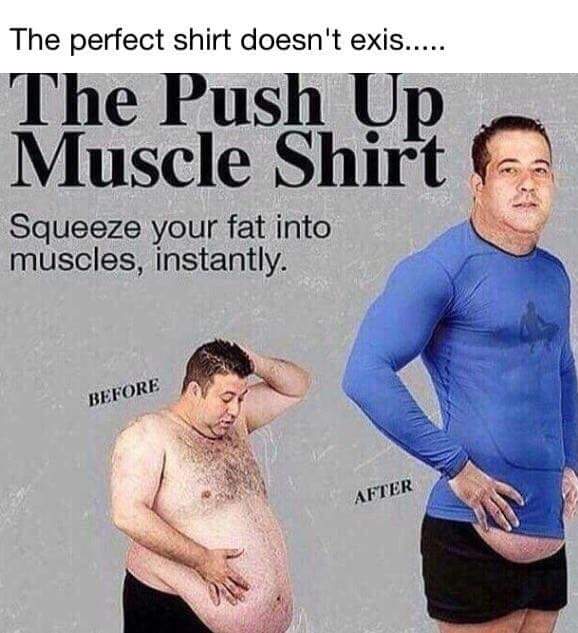 push up muscle shirt - The perfect shirt doesn't exis..... The Push Up Muscle Shirt Squeeze your fat into muscles, instantly. Before After