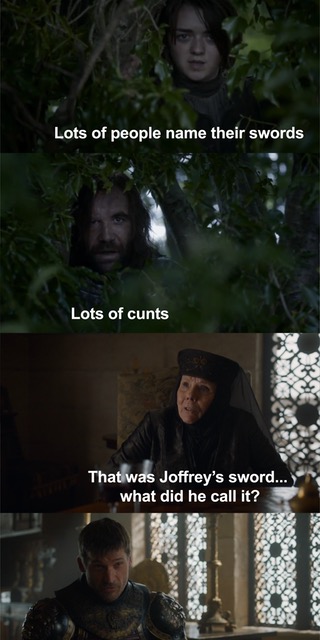 lots of people name their swords - Lots of people name their swords Lots of cunts That was Joffrey's sword... what did he call it?