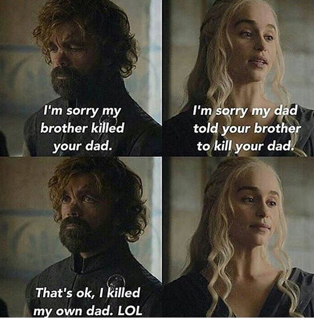 game of thrones i m sorry meme - I'm sorry my brother killed your dad. I'm sorry my dad told your brother to kill your dad. That's ok, I killed my own dad. Lol