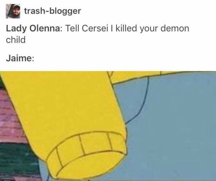 euron i fucked the queen jaime - trashblogger Lady Olenna Tell Cersei | killed your demon child Jaime