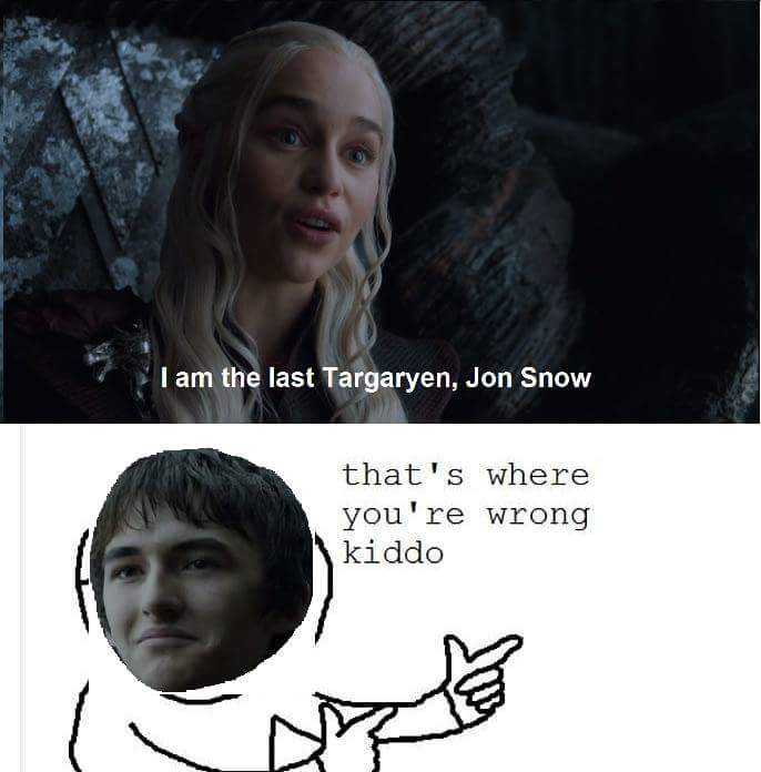 am the last targaryen jon snow - I am the last Targaryen, Jon Snow that's where you're wrong kiddo