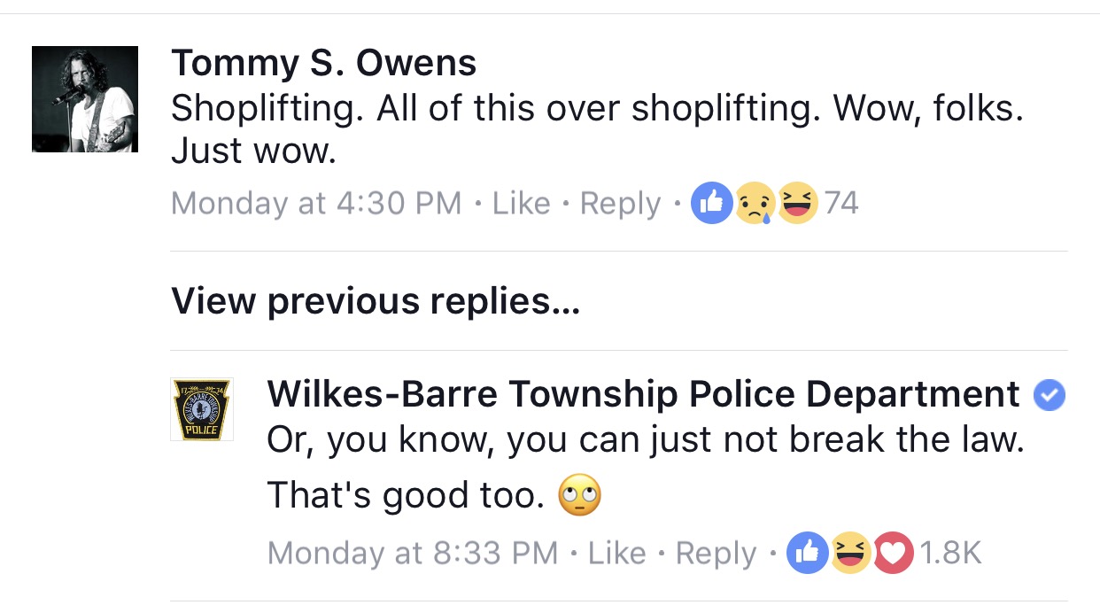 troll fb comments - Tommy S. Owens Shoplifting. All of this over shoplifting. Wow, folks. Just wow. Monday at 74 View previous replies... Police WilkesBarre Township Police Department Or, you know, you can just not break the law. That's good too. 09 Monda