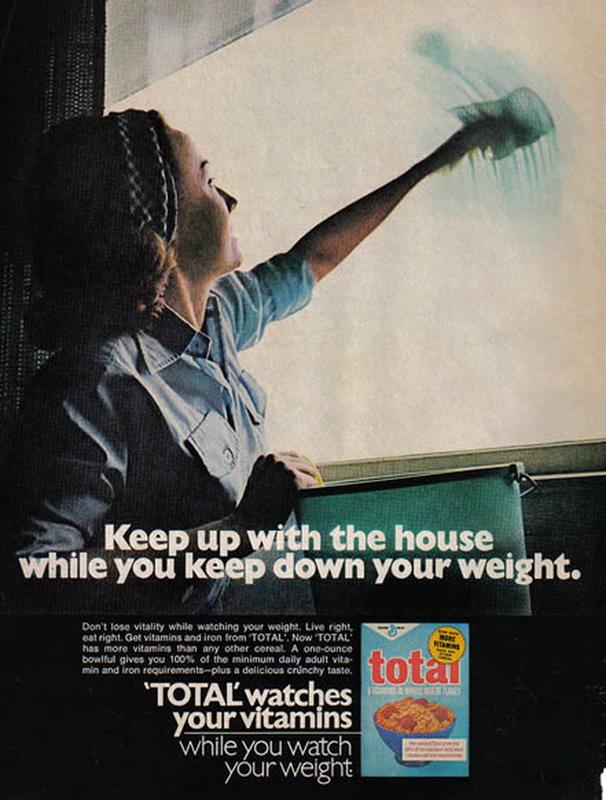 sexist ads - Keep up with the house while you keep down your weight. Don't lose vitality while watching your weight. Live right est right. Get vitamins and iron from Total". Now Total has more vitamins than any other coreal. A oneounce bowlful gives you 1