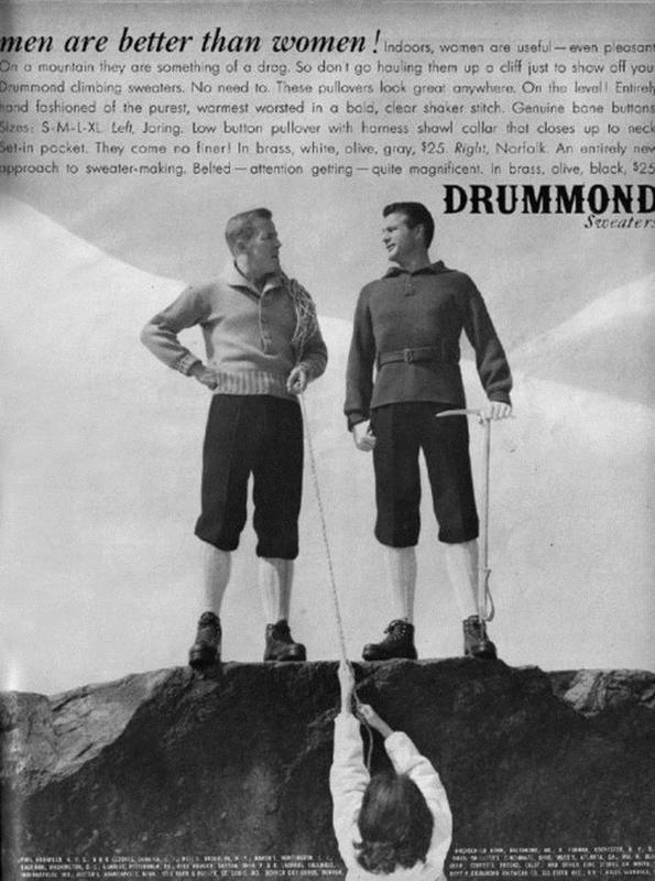drummond sexist ad - men are better than women Indoors, women are useful even pleasant On a mountain they are something of a drog. So don't go hauling them up a cliff just to show off you Drummond climbing sweaters. No need to. These pullovers look great 