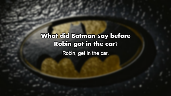 Batman - What did Batman say before Robin got in the car? Robin, get in the car.