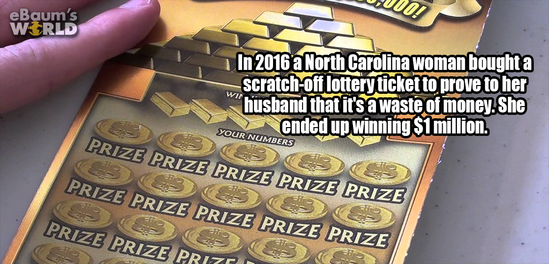 pretty cool guy - eBaum's World In 2016 a North Carolina woman bought a scratchoff lottery ticket to prove to her husband that it's a waste of money. She ended up winning $1 million. Your Numbers CS3 Prize Prize Prize Prize Prize 6 Prize Prize Prize Prize