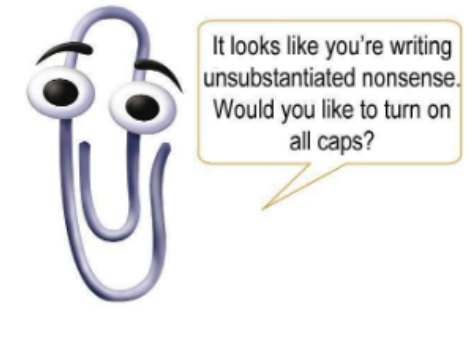 clippy it looks like - It looks you're writing unsubstantiated nonsense. Would you to turn on all caps?