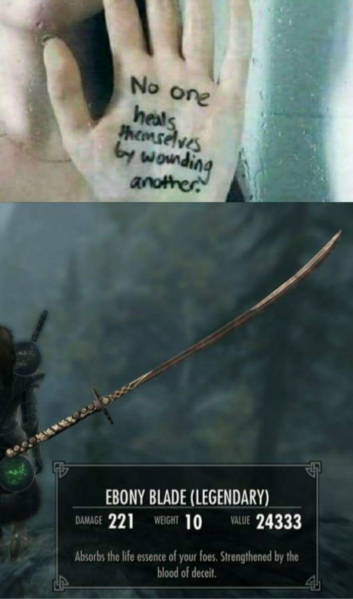 skyrim 100 memes - No one heals themselves by wounding another Ebony Blade Legendary Damage 221 Weight 10 Value 24333 Absorbs the life essence of your foes. Strengthened by the blood of deceit.