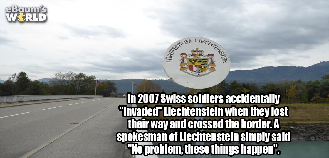 juggalo - eBaum's World Liechte Stentum Tensten In 2007 Swiss soldiers accidentally "invaded" Liechtenstein when they lost their way and crossed the border. A spokesman of Liechtenstein simply said "No problem, these things happen".
