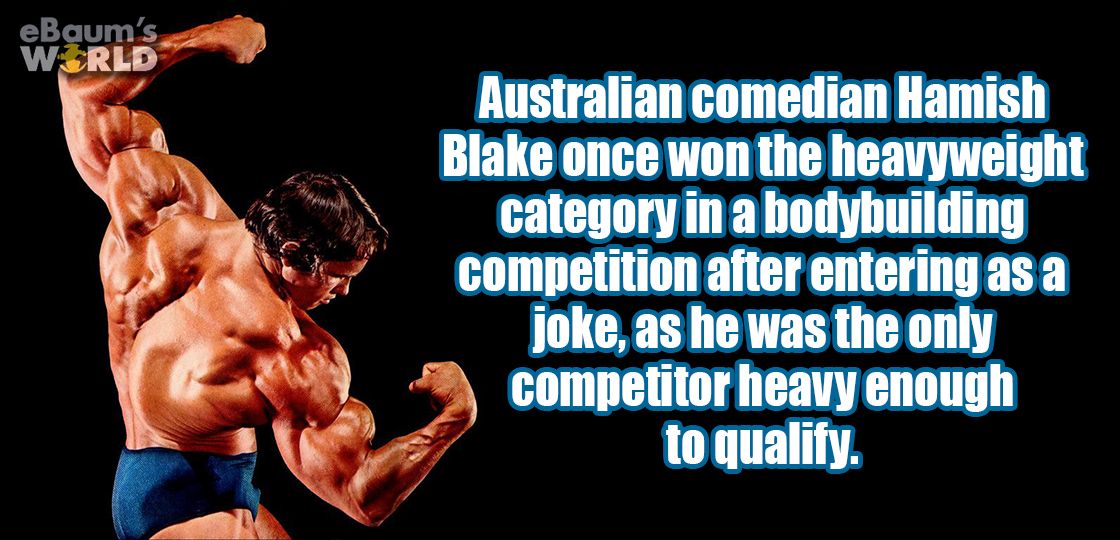 body builder quotes - eBaum's World Australian comedian Hamish Blake once won the heavyweight category in a bodybuilding competition after entering as a joke, as he was the only competitor heavy enough to qualify.