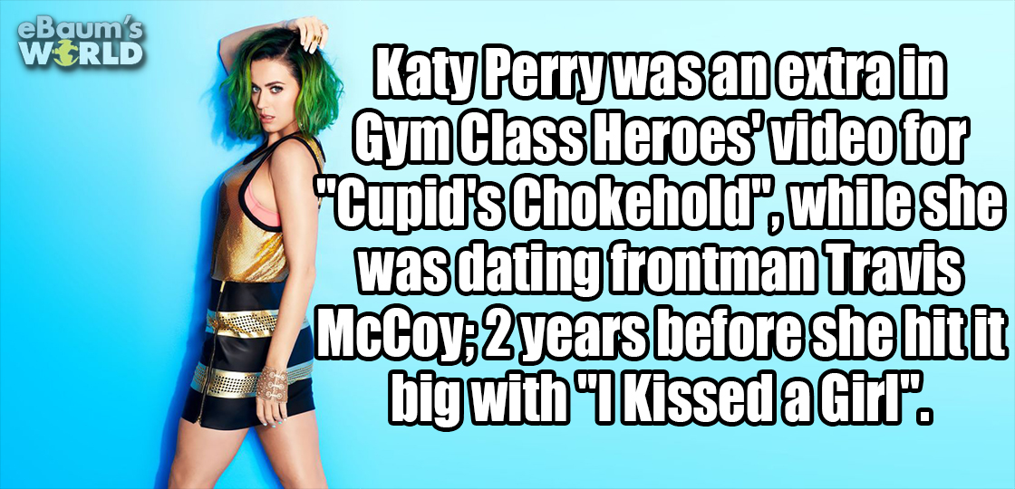 funny - eBaum's World Katy Perrywas an extra in Gym Class Heroes video for "Cupid's Chokehold, while she was dating frontman Travis McCoy 2 years before she hitit big with I Kissed a Girl".