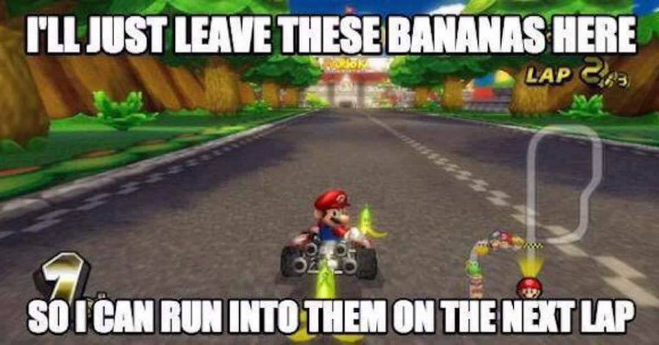 mario kart meme - I'Ll Just Leave These Bananas Here Lap 203 So I Can Run Into Them On The Next Lap