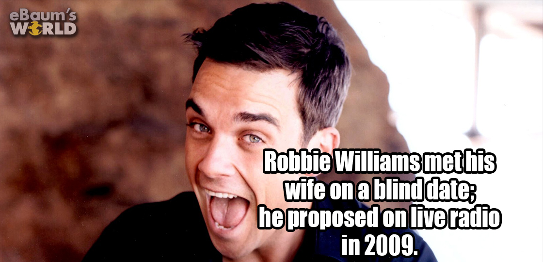 eBaum's World Robbie Williams met his wife on a blind date he proposed on live radio in 2009.