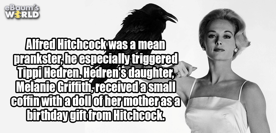 tippi hedren - eBaum's World Alfred Hitchcock was a mean prankster he especially triggered Tippi Hedren.Hedren's daughter, Melanie Griffith received a small coffinwithadoll of her motherasa birthday gift from Hitchcock