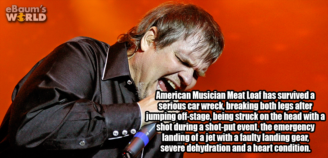 photo caption - eBaum's World American Musician Meat Loaf has survived a serious car wreck, breaking both legs after jumping offstage, being struck on the head with a shot during a shotput event, the emergency landing of a jet with a faulty landing gear, 