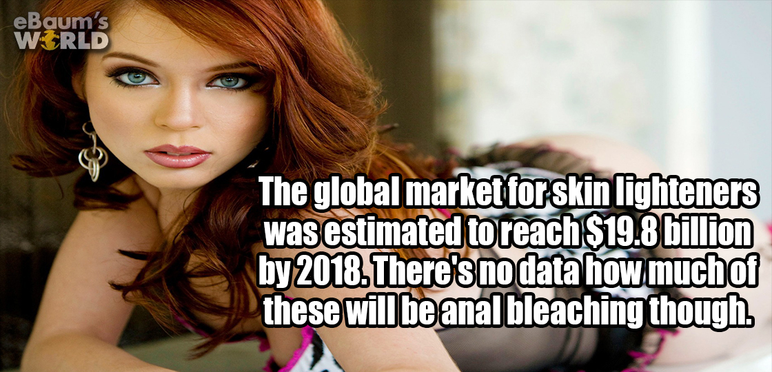 ebaumsworld - eBaum's World The global market for skin lighteners was estimated to reach $19.8 billion by 2018. There's no data how much of these will be anal bleaching though.