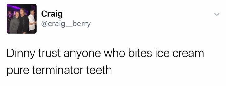 g eazy tweets - Craig Dinny trust anyone who bites ice cream pure terminator teeth