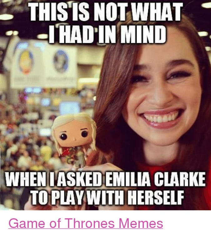 emilia clarke with funko pop - This Is Not What I Had In Mind When I Asked Emilia Clarke To Play With Herself Game of Thrones Memes