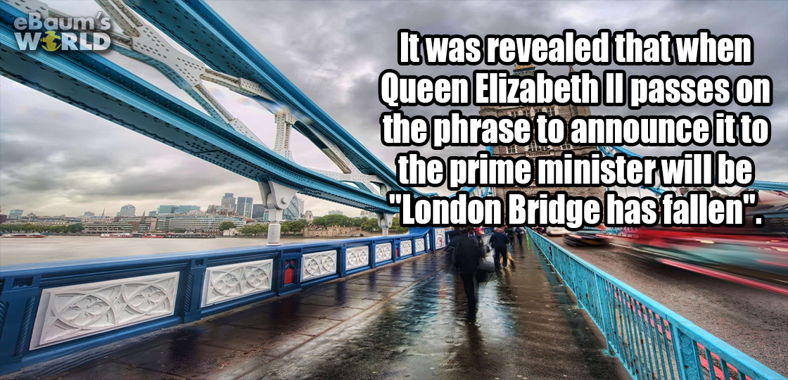 tower bridge - e Baum's World It was revealed that when Queen Elizabeth Ii passes on the phrase to announce it to the prime minister will be "London Bridge has fallen".
