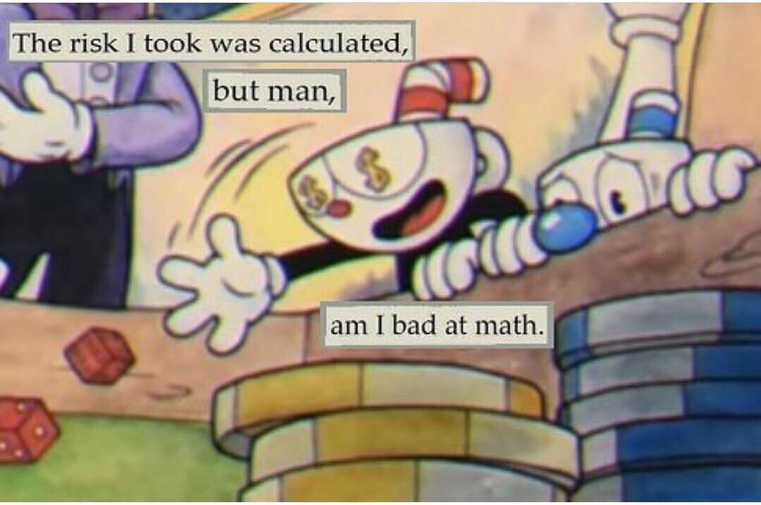 cuphead memes - The risk I took was calculated, but man, am I bad at math.