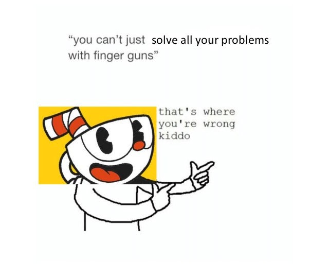 you can t solve everything with finger guns cuphead - "you can't just solve all your problems with finger guns" that's where you're wrong kiddo