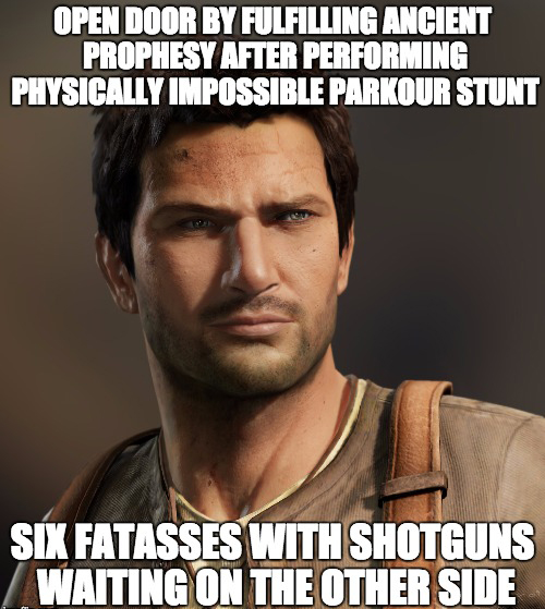 uncharted memes - Open Door By Fulfilling Ancient Prophesy After Performing Physically Impossible Parkour Stunt Sex Fatasses With Shotguns Waiting On The Other Side