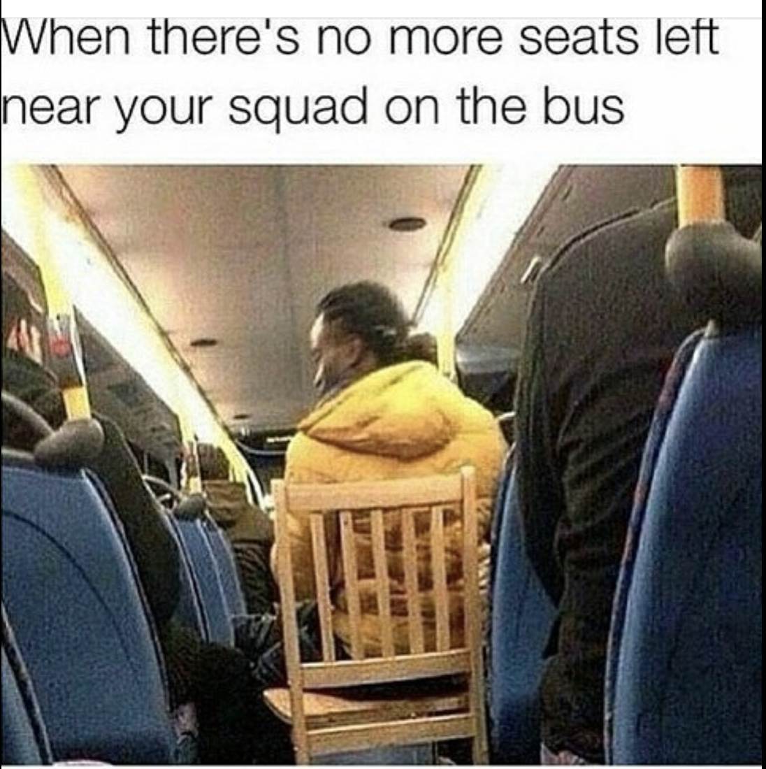 nigga brought his chair to the bus - When there's no more seats left near your squad on the bus