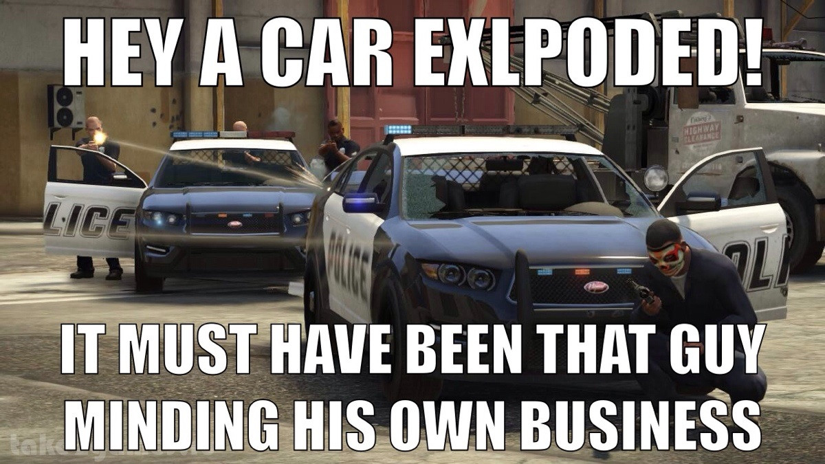 gta police - Hey A Car Exlpoded! Nighway Lices It Must Have Been That Guy Minding His Own Business