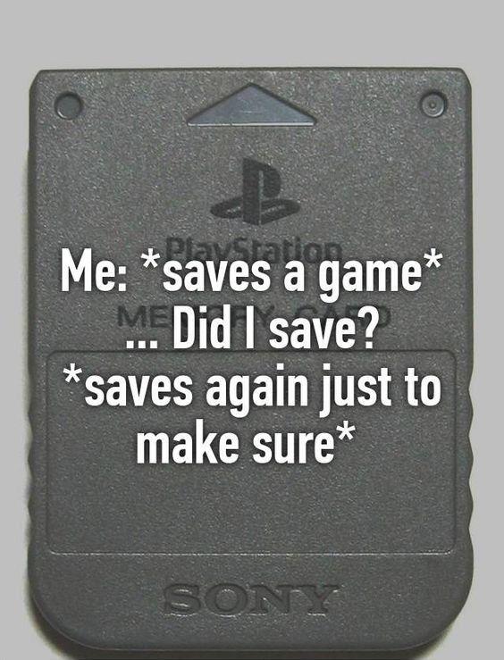 quotes only gamers understand - Me saves a game M. Did I save? saves again just to make sure Son