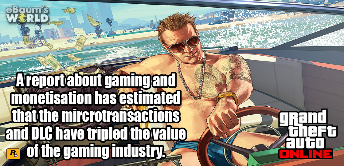 ill gotten gains - eBaum's World Areport about gaming and monetisation has estimated that the mircrotransactions and Dlc have tripled the value of the gaming industry. grand theft auto Online