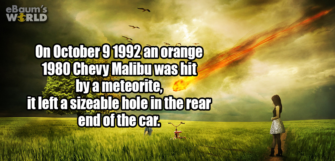 nature - eBaum's World On an orange 1980 Chevy Malibu was hit by a meteorite, it left a sizeable hole in the rear end of the car.