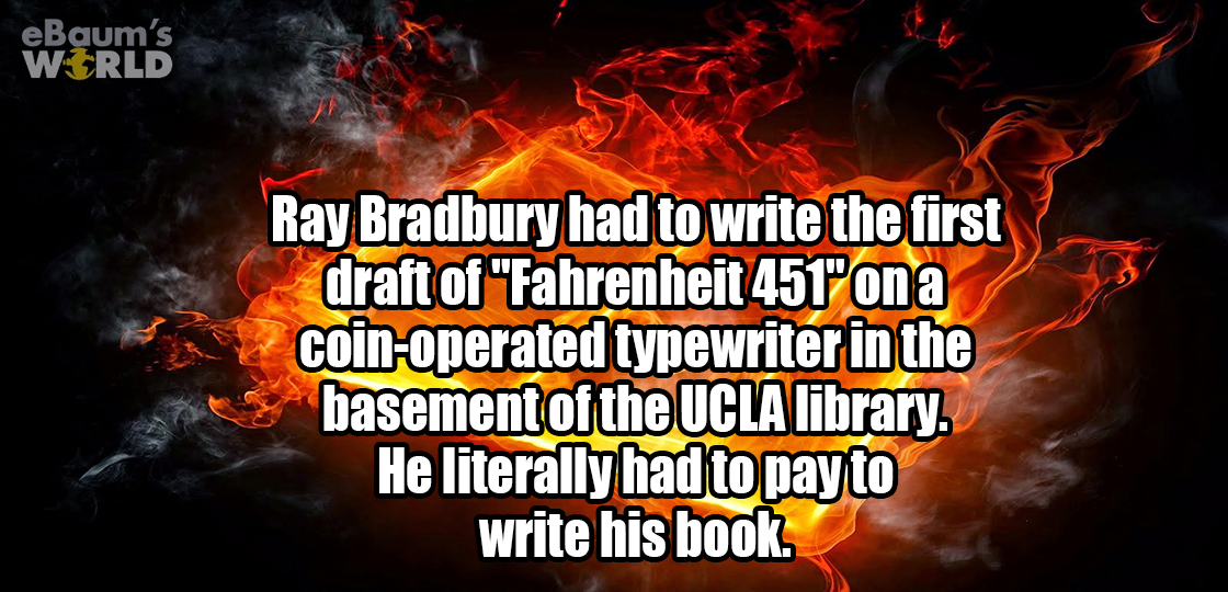 sorry it took so long - eBaum's World Ray Bradbury had to write the first draft of "Fahrenheit 451"ona coinoperated typewriter in the basement of the Ucla library. He literally had to pay to write his book.