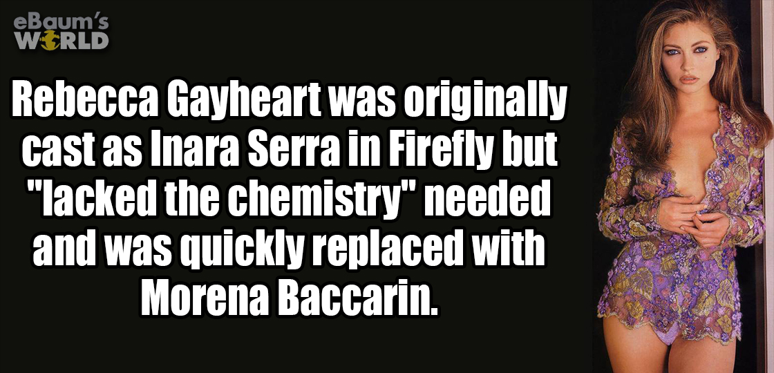 lingerie - eBaum's World Rebecca Gayheart was originally cast as Inara Serra in Firefly but "lacked the chemistry" needed and was quickly replaced with Morena Baccarin.