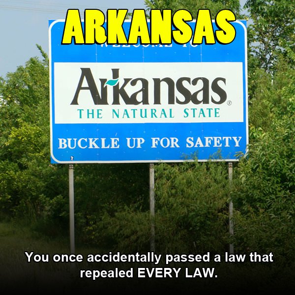 arkansas - Arkansas Arkansas The Natural State Buckle Up For Safety You once accidentally passed a law that repealed Every Law.