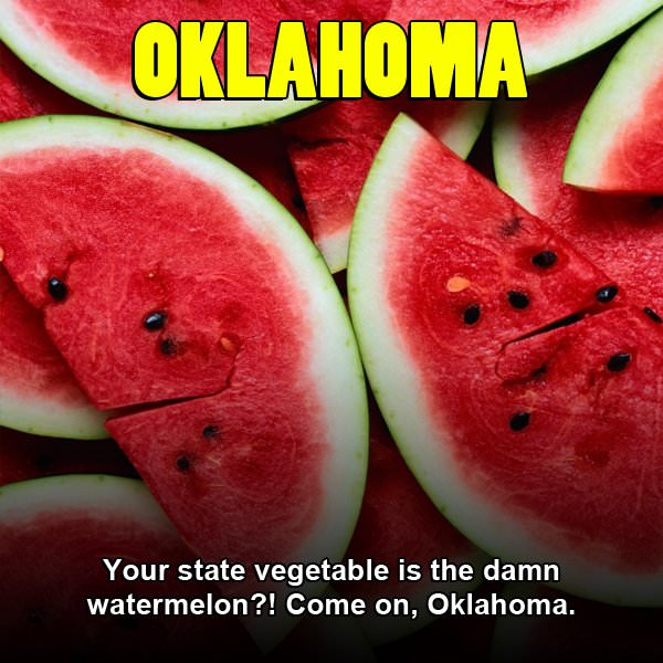 Oklahoma Your state vegetable is the damn watermelon?! Come on, Oklahoma.