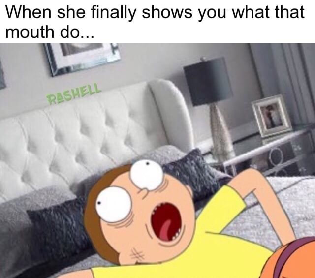 memes - sexual meme - When she finally shows you what that mouth do... Rashell