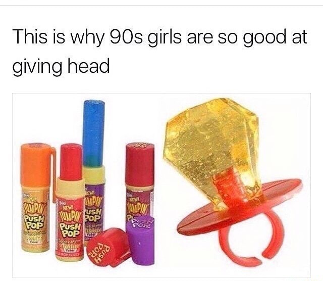 memes - 90s kids are good at giving head - This is why 90s girls are so good at giving head