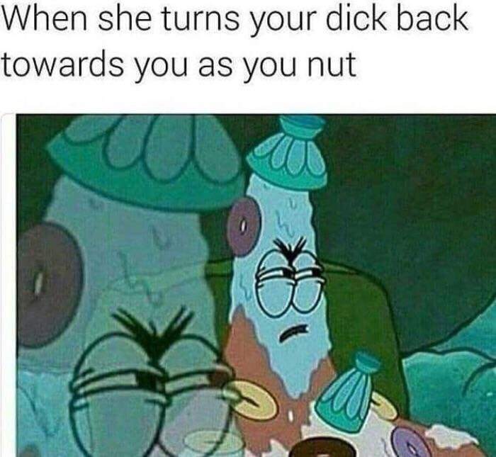 memes - he taking his sweet ass time getting - When she turns your dick back towards you as you nut