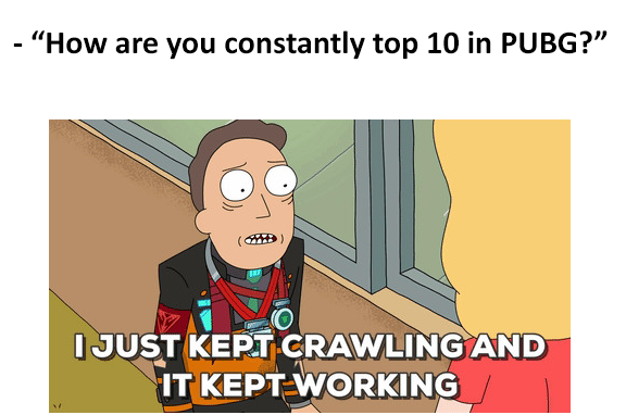 pubg meme - "How are you constantly top 10 in Pubg?" I Just Kept Crawling And It Kept Working