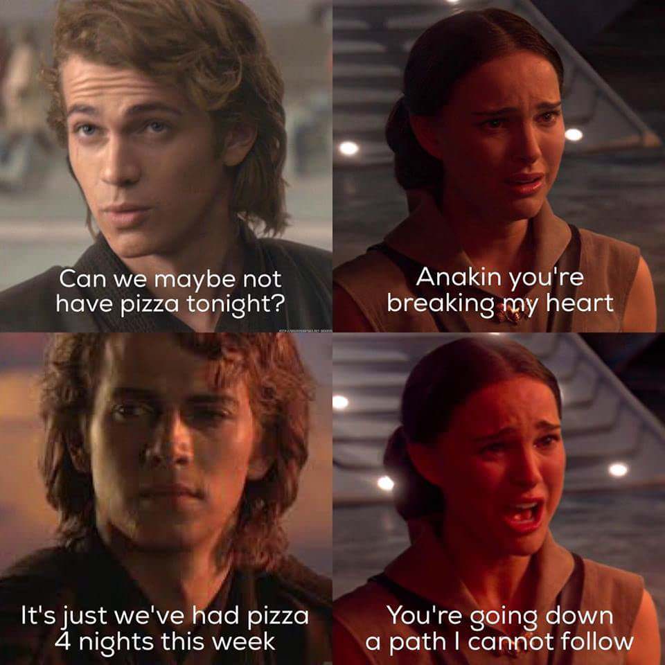 anakin you re breaking my heart - Can we maybe not have pizza tonight? Anakin you're breaking my heart It's just we've had pizza 4 nights this week You're going down a path I cannot