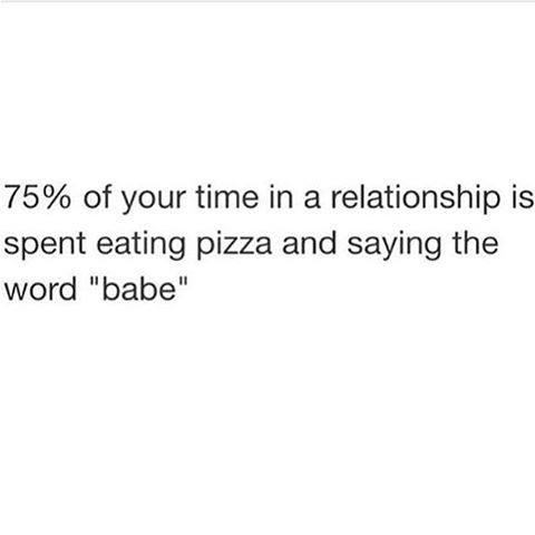 good ones go if you wait too long lyrics - 75% of your time in a relationship is spent eating pizza and saying the word "babe"
