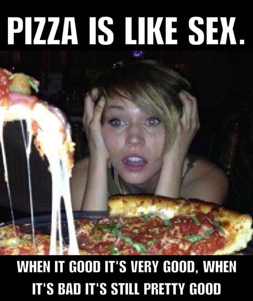 pizza memes - Pizza Is Sex. When It Good It'S Very Good, When It'S Bad It'S Still Pretty Good