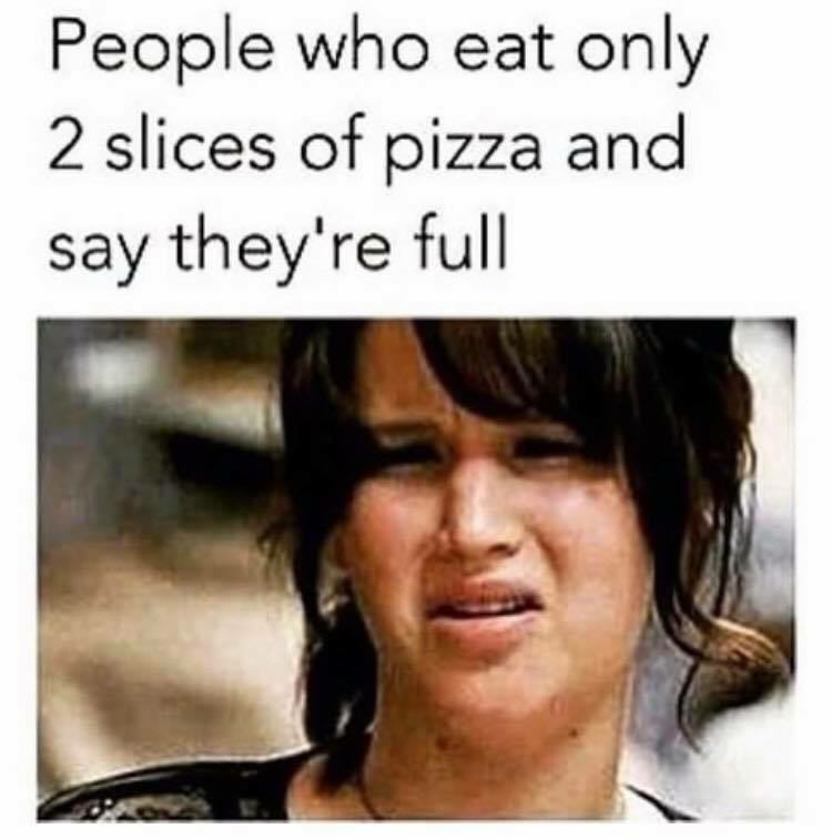 memes on people who eat less - People who eat only 2 slices of pizza and say they're full
