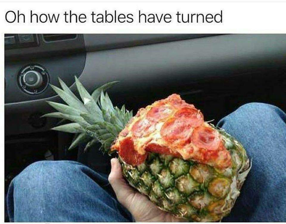 pizza on pineapples - Oh how the tables have turned
