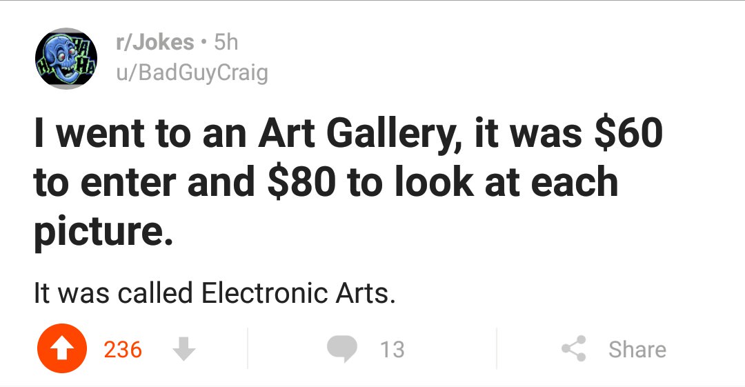 funny gaming memes - document - Comma rJokes 5h. BiH uBadGuyCraig I went to an Art Gallery, it was $60 to enter and $80 to look at each picture. It was called Electronic Arts. 236 13